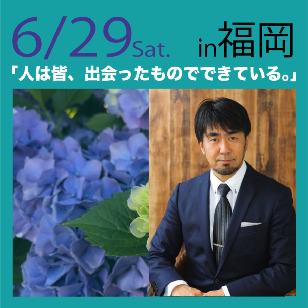 6/29(土)「人は皆、出会ったものでできている。」in 福岡