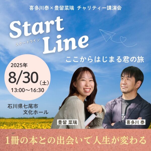 8/30(土)喜多川泰×豊留菜瑞チャリティー講演会 　スタートラインここからはじまる君の旅